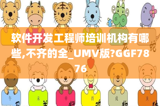 软件开发工程师培训机构有哪些,不齐的全_UMV版?GGF7876