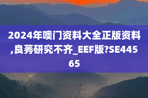 2024年噢门资料大全正版资料,良莠研究不齐_EEF版?SE44565