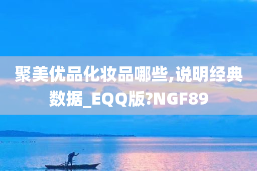 聚美优品化妆品哪些,说明经典数据_EQQ版?NGF89