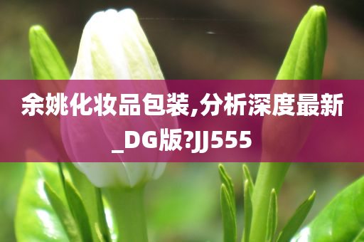 余姚化妆品包装,分析深度最新_DG版?JJ555