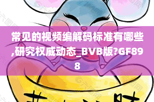 常见的视频编解码标准有哪些,研究权威动态_BVB版?GF898