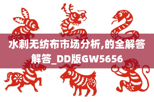 水刺无纺布市场分析,的全解答解答_DD版GW5656