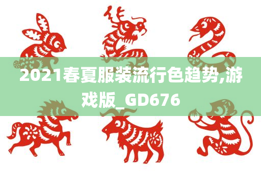 2021春夏服装流行色趋势,游戏版_GD676