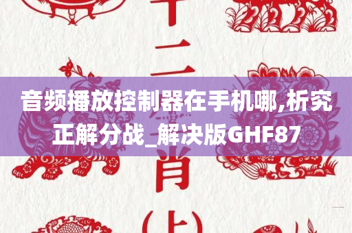 音频播放控制器在手机哪,析究正解分战_解决版GHF87