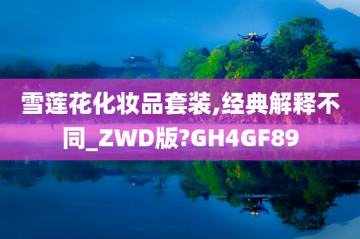 雪莲花化妆品套装,经典解释不同_ZWD版?GH4GF89