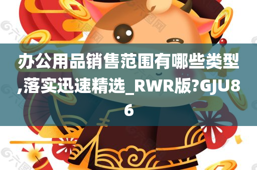 办公用品销售范围有哪些类型,落实迅速精选_RWR版?GJU86