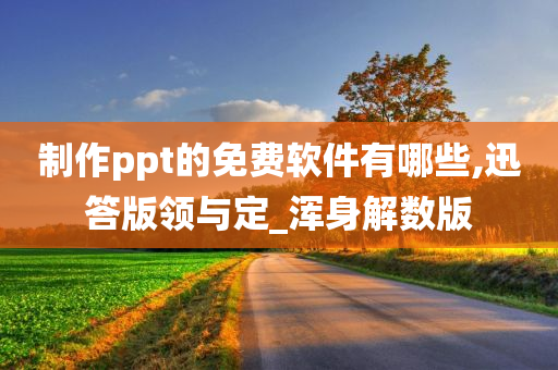 制作ppt的免费软件有哪些,迅答版领与定_浑身解数版