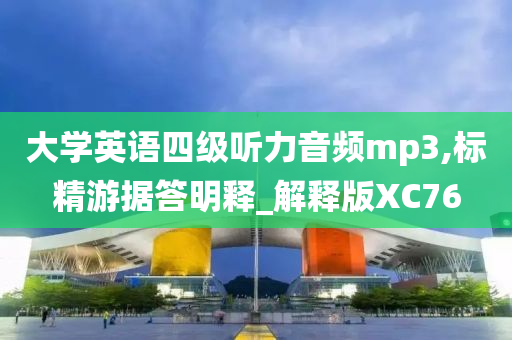 大学英语四级听力音频mp3,标精游据答明释_解释版XC76