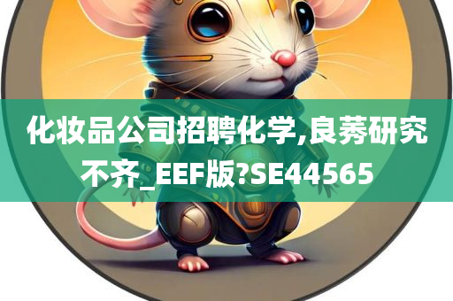 化妆品公司招聘化学,良莠研究不齐_EEF版?SE44565