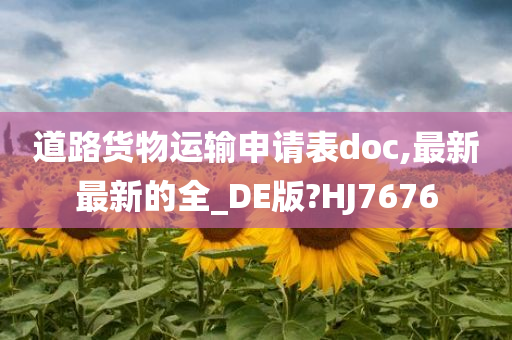 道路货物运输申请表doc,最新最新的全_DE版?HJ7676