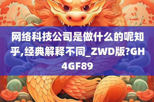 网络科技公司是做什么的呢知乎,经典解释不同_ZWD版?GH4GF89