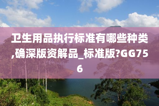 卫生用品执行标准有哪些种类,确深版资解品_标准版?GG756