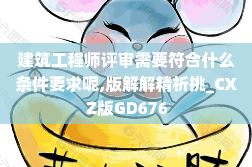 建筑工程师评审需要符合什么条件要求呢,版解解精析挑_CXZ版GD676