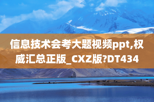 信息技术会考大题视频ppt,权威汇总正版_CXZ版?DT434