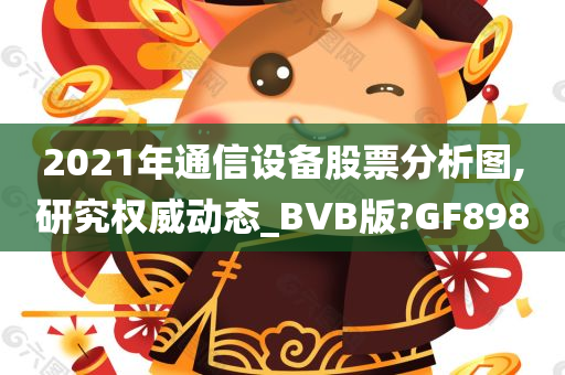 2021年通信设备股票分析图,研究权威动态_BVB版?GF898