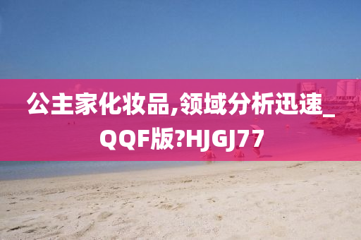 公主家化妆品,领域分析迅速_QQF版?HJGJ77