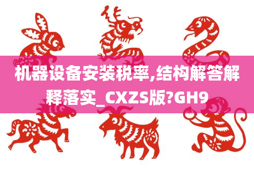 机器设备安装税率,结构解答解释落实_CXZS版?GH9