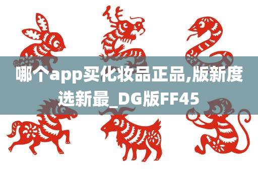 哪个app买化妆品正品,版新度选新最_DG版FF45