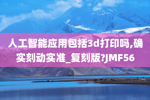 人工智能应用包括3d打印吗,确实刻动实准_复刻版?JMF56