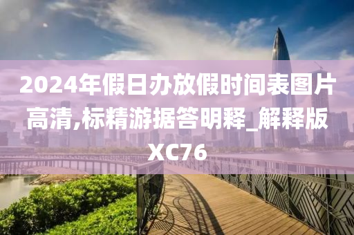 2024年假日办放假时间表图片高清,标精游据答明释_解释版XC76