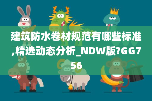 建筑防水卷材规范有哪些标准,精选动态分析_NDW版?GG756