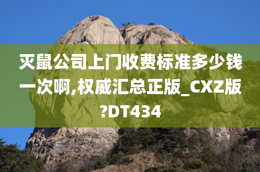 灭鼠公司上门收费标准多少钱一次啊,权威汇总正版_CXZ版?DT434