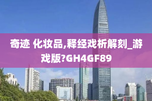 奇迹 化妆品,释经戏析解刻_游戏版?GH4GF89