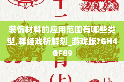 装饰材料的应用范围有哪些类型,释经戏析解刻_游戏版?GH4GF89