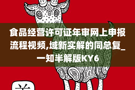 食品经营许可证年审网上申报流程视频,域新实解的同总复_一知半解版KY6