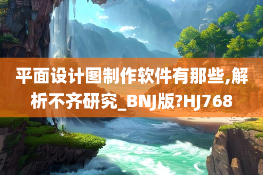 平面设计图制作软件有那些,解析不齐研究_BNJ版?HJ768