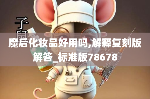 魔后化妆品好用吗,解释复刻版解答_标准版78678