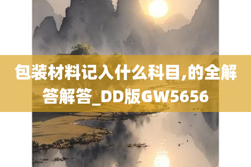 包装材料记入什么科目,的全解答解答_DD版GW5656