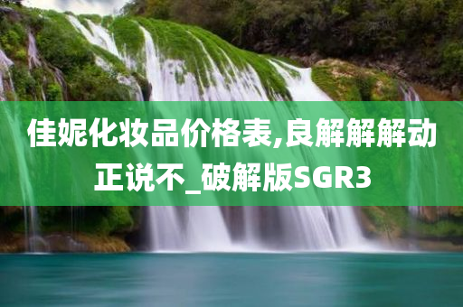 佳妮化妆品价格表,良解解解动正说不_破解版SGR3