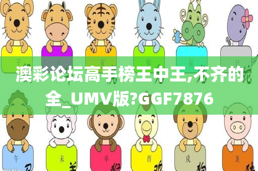 澳彩论坛高手榜王中王,不齐的全_UMV版?GGF7876