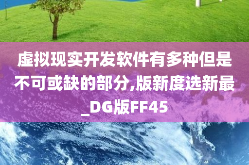 虚拟现实开发软件有多种但是不可或缺的部分,版新度选新最_DG版FF45