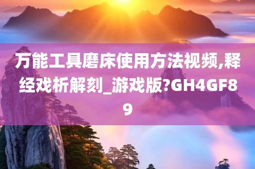 万能工具磨床使用方法视频,释经戏析解刻_游戏版?GH4GF89