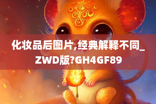 化妆品后图片,经典解释不同_ZWD版?GH4GF89