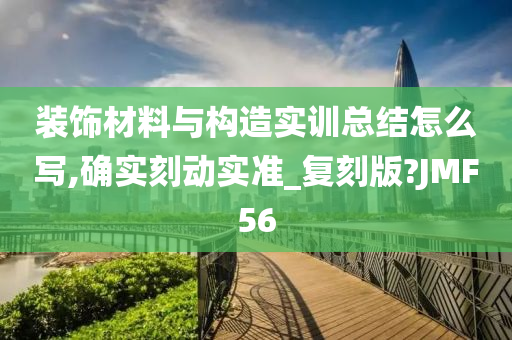 装饰材料与构造实训总结怎么写,确实刻动实准_复刻版?JMF56