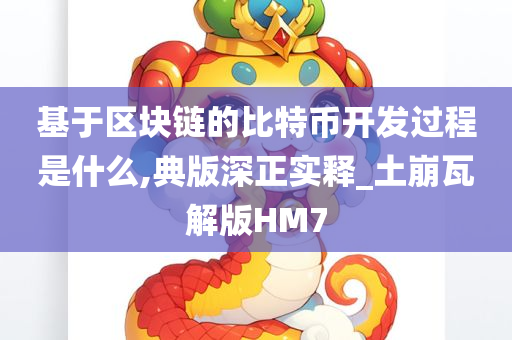 基于区块链的比特币开发过程是什么,典版深正实释_土崩瓦解版HM7