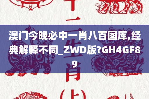 澳门今晚必中一肖八百图库,经典解释不同_ZWD版?GH4GF89