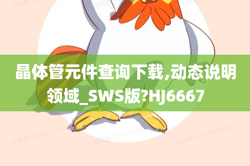 晶体管元件查询下载,动态说明领域_SWS版?HJ6667