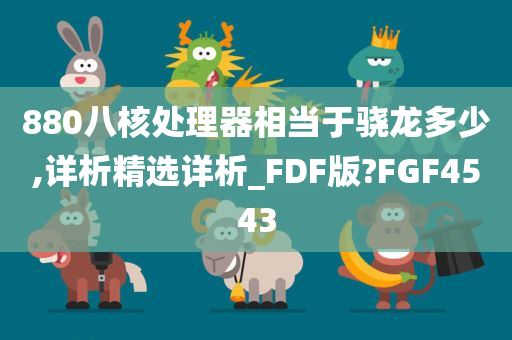 880八核处理器相当于骁龙多少,详析精选详析_FDF版?FGF4543