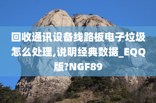 回收通讯设备线路板电子垃圾怎么处理,说明经典数据_EQQ版?NGF89