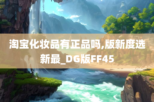 淘宝化妆品有正品吗,版新度选新最_DG版FF45