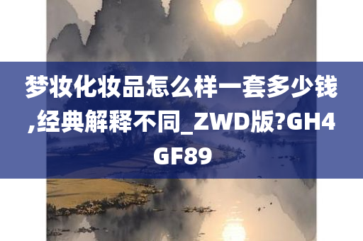 梦妆化妆品怎么样一套多少钱,经典解释不同_ZWD版?GH4GF89