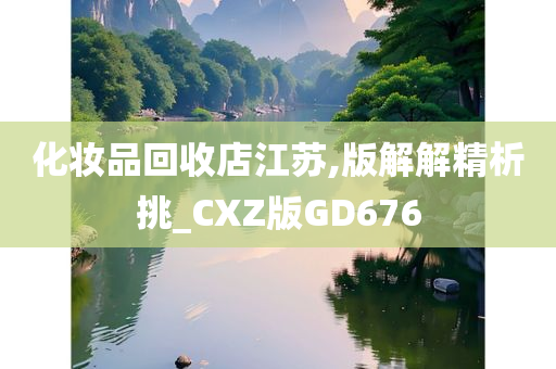 化妆品回收店江苏,版解解精析挑_CXZ版GD676