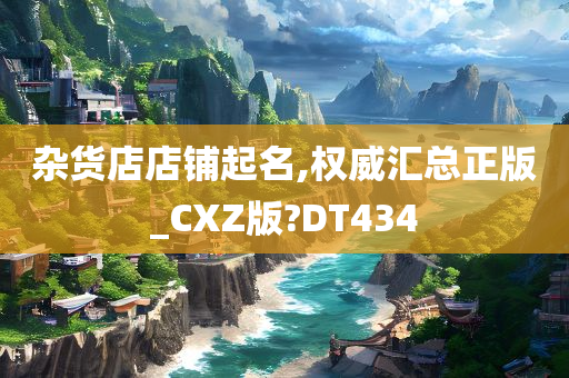 杂货店店铺起名,权威汇总正版_CXZ版?DT434