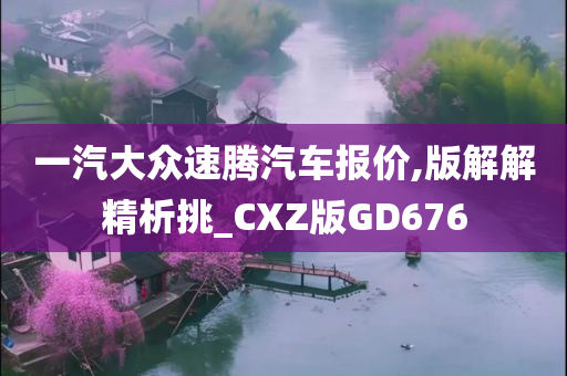 一汽大众速腾汽车报价,版解解精析挑_CXZ版GD676