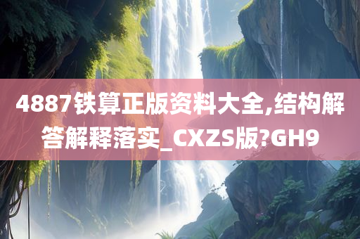 4887铁算正版资料大全,结构解答解释落实_CXZS版?GH9