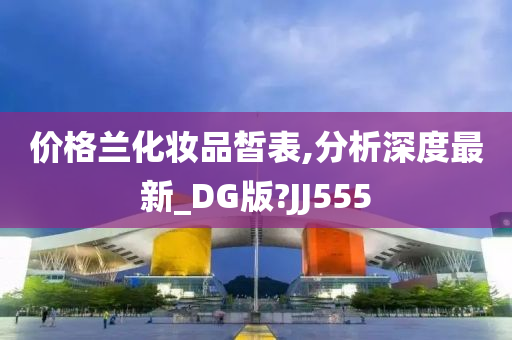 价格兰化妆品皙表,分析深度最新_DG版?JJ555